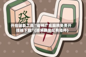 开挂辅助工具“雀神广东麻将免费开挂器下载”(原来确实是有插件)