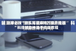 玩家必搜“微乐福建麻将万能开挂器”科技辅助神器手机版教程