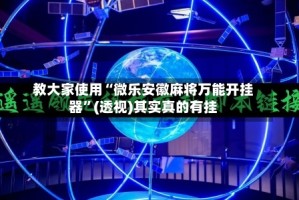 教大家使用“微乐安徽麻将万能开挂器”(透视)其实真的有挂