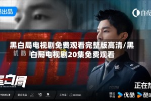 黑白局电视剧免费观看完整版高清/黑白局电视剧20集免费观看