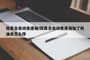 双离合自动变速箱/双离合自动变速箱加了机油会怎么样