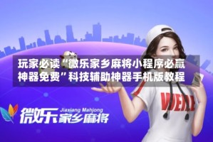 玩家必读“微乐家乡麻将小程序必赢神器免费”科技辅助神器手机版教程