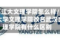 武汉江大文理学院怎么样/江汉大学文理学院改名武汉文理学院有什么区别