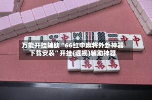 万能开挂辅助“66红中麻将外卦神器下载安装”开挂(透视)辅助神器