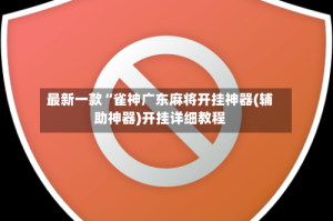 最新一款“雀神广东麻将开挂神器(辅助神器)开挂详细教程