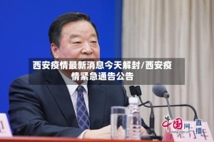 西安疫情最新消息今天解封/西安疫情紧急通告公告