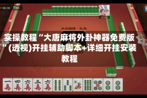 实操教程“大唐麻将外卦神器免费版”(透视)开挂辅助脚本+详细开挂安装教程