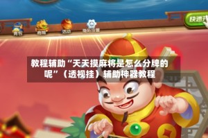 教程辅助“天天摸麻将是怎么分牌的呢”（透视挂）辅助神器教程