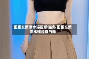 国服玄策喷水瑶视频链接/国服玄策喷水瑶是真的吗
