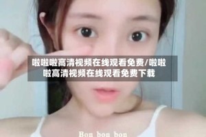 啦啦啦高清视频在线观看免费/啦啦啦高清视频在线观看免费下载