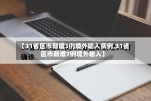 【31省区市新增3例境外输入病例,31省区市新增7例境外输入】