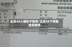 北京45人咽拭子阳性/北京45个核酸检测阳性