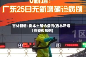 吉林新增1例本土确诊病例(吉林新增1例疑似病例)