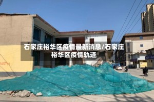 石家庄裕华区疫情最新消息/石家庄裕华区疫情轨迹