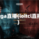 loltga直播(loltcl直播)