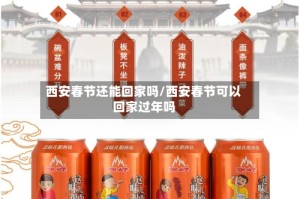 西安春节还能回家吗/西安春节可以回家过年吗