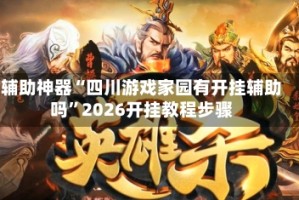 辅助神器“四川游戏家园有开挂辅助吗”2026开挂教程步骤