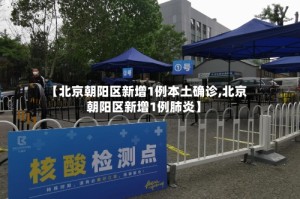 【北京朝阳区新增1例本土确诊,北京朝阳区新增1例肺炎】