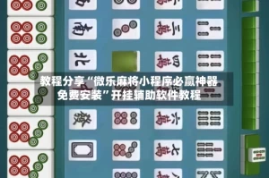 教程分享“微乐麻将小程序必赢神器免费安装”开挂辅助软件教程