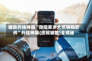 辅助开挂神器“微信家乡大贰辅助软件”开挂神器{透视辅助}全揭秘