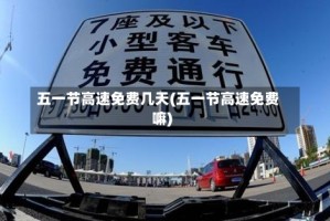 五一节高速免费几天(五一节高速免费嘛)