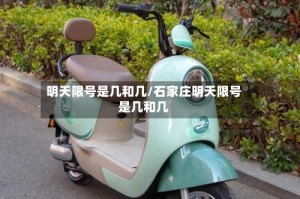 明天限号是几和几/石家庄明天限号是几和几