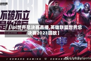 【lol世界总决赛直播,英雄联盟世界总决赛2021回放】