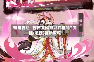 专用辅助“西南互娱可以开挂吗”开挂(透视)辅助教程