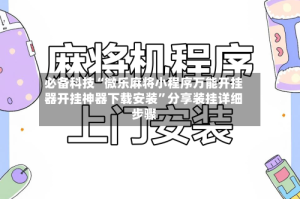 必备科技“微乐麻将小程序万能开挂器开挂神器下载安装”分享装挂详细步骤