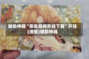辅助神器“亲友麻将开挂下载”开挂(透视)辅助神器