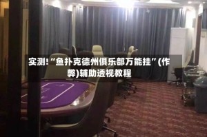 实测!“鱼扑克德州俱乐部万能挂”(作弊)辅助透视教程
