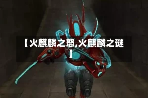 【火麒麟之怒,火麒麟之谜】