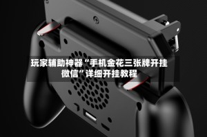 玩家辅助神器“手机金花三张牌开挂微信”详细开挂教程