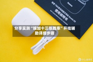 分享实测“娱加十三张胜率”开挂辅助详细步骤