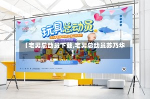 【宅男总动员下载,宅男总动员苏乃华】