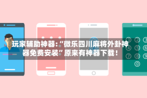 玩家辅助神器:“微乐四川麻将外卦神器免费安装”原来有神器下载！