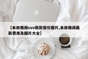 【本田雅阁suv新款报价图片,本田雅阁最新费用及图片大全】