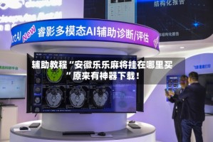 辅助教程“安徽乐乐麻将挂在哪里买”原来有神器下载！