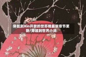 穿越到Xin开放的世苏晚最新章节更新/穿越到世界小说