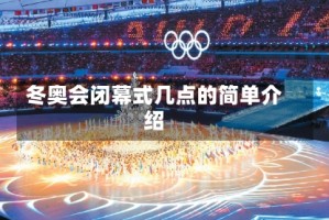 冬奥会闭幕式几点的简单介绍