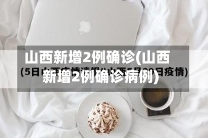 山西新增2例确诊(山西新增2例确诊病例)