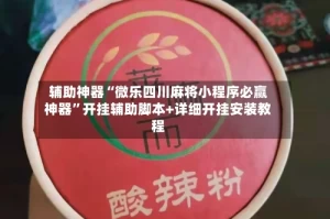 辅助神器“微乐四川麻将小程序必赢神器”开挂辅助脚本+详细开挂安装教程