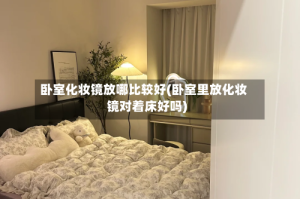 卧室化妆镜放哪比较好(卧室里放化妆镜对着床好吗)