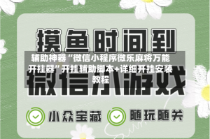 辅助神器“微信小程序微乐麻将万能开挂器”开挂辅助脚本+详细开挂安装教程