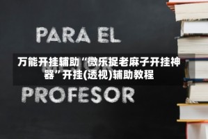 万能开挂辅助“微乐捉老麻子开挂神器”开挂(透视)辅助教程