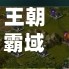 王朝霸域(王朝霸域手游官方网站入口)