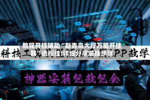 教程开挂辅助“新青鸟大厅万能开挂器”透视挂!详细分享装挂步骤