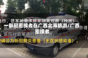 一新冠密接者在广西北海旅游/广西 密接者