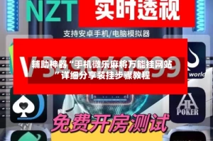 辅助神器“手机微乐麻将万能挂网站”详细分享装挂步骤教程