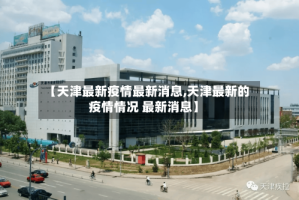 【天津最新疫情最新消息,天津最新的疫情情况 最新消息】
